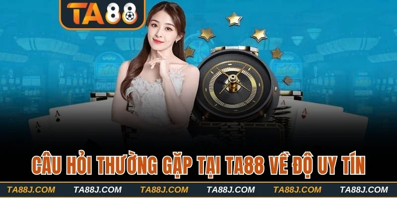 Câu hỏi thường gặp tại TA88 về độ uy tín