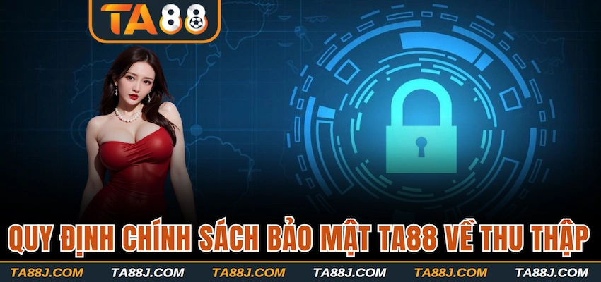 Quy định chính sách bảo mật TA88 về thu thập 