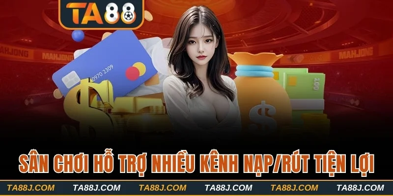 Sân chơi hỗ trợ nhiều kênh nạp/rút tiện lợi